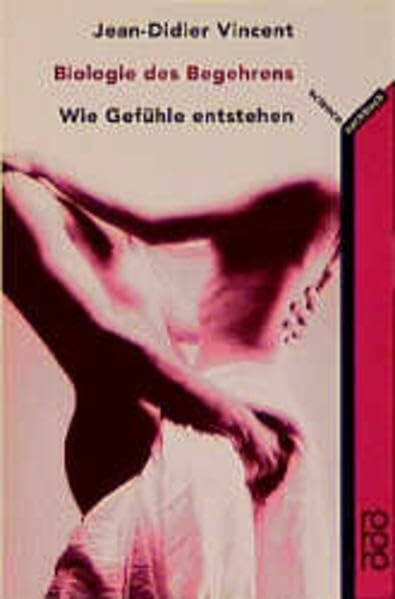 Biologie des Begehrens: Wie Gefühle entstehen