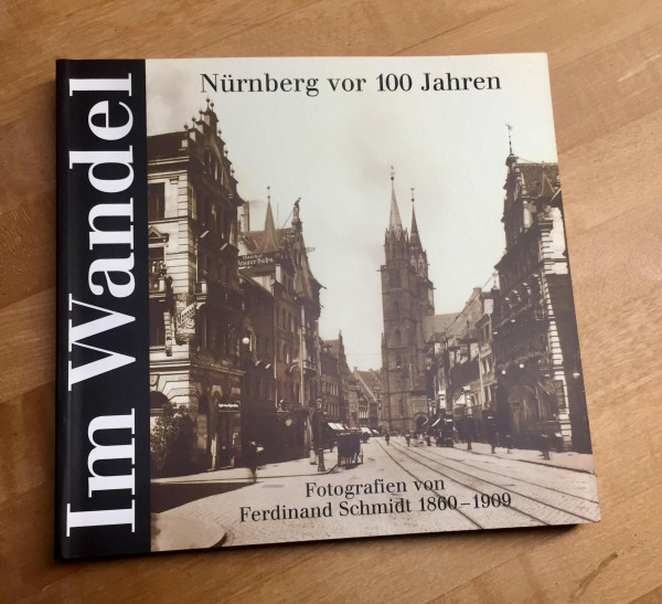 Im Wandel - Nürnberg vor 100 Jahren: Fotografien von Ferdinand Schmidt 1860-1909. Ausstellungen des Stadtarchivs Nürnberg vom 21. Oktober 1999 bis 2. ... des Stadtarchivs Nürnberg)