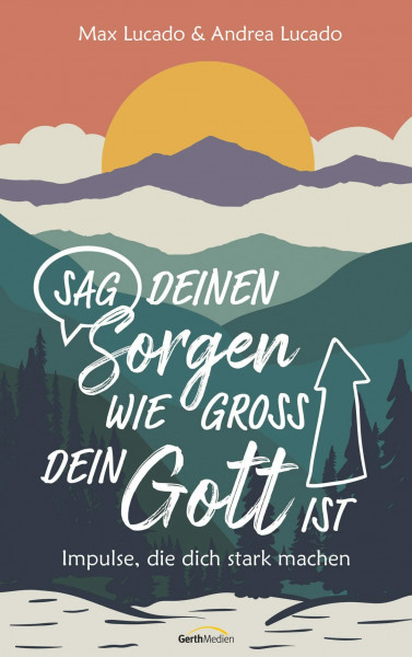 Sag deinen Sorgen, wie groß dein Gott ist: Impulse, die dich stark machen
