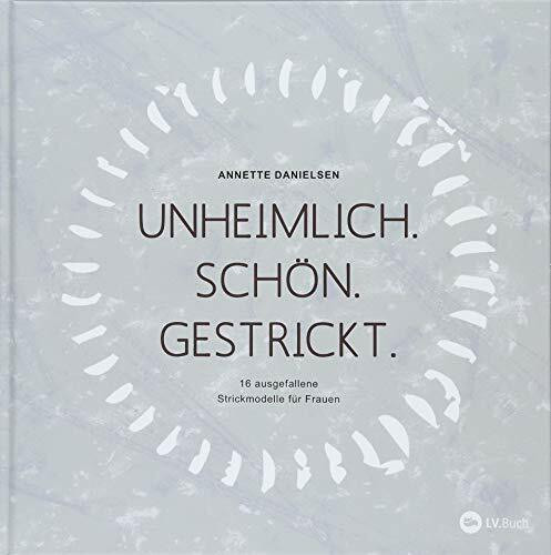 Unheimlich. Schön. Gestrickt.: 16 ausgefallene Strickmodelle für Frauen.