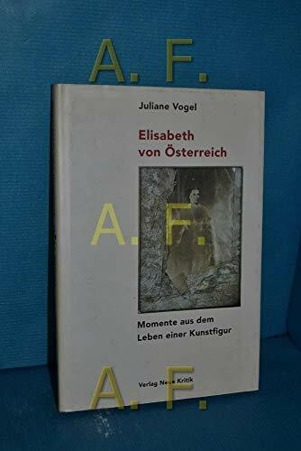 Elisabeth von Österreich: Momente aus dem Leben einer Kunstfigur. Mit einem kunstgeschichtl. Exkurs v. Gabriela Christen