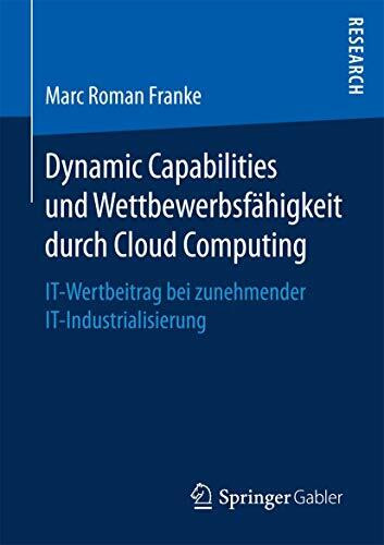 Dynamic Capabilities und Wettbewerbsfähigkeit durch Cloud Computing: IT-Wertbeitrag bei zunehmender IT-Industrialisierung