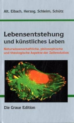 Lebensentstehung und künstliches Leben: Naturwissenschaftliche, philosophische und theologische Aspekte der Zellevolution (Die Graue Reihe)