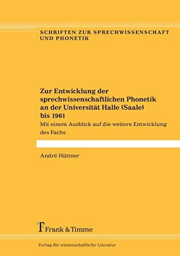 Zur Entwicklung der sprechwissenschaftlichen Phonetik an der Universität Halle (Saale) bis 1961: Mit einem Ausblick auf die weitere Entwicklung des ... zur Sprechwissenschaft und Phonetik)