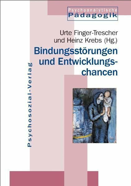 Bindungsstörungen und Entwicklungschancen (Psychoanalytische Pädagogik)