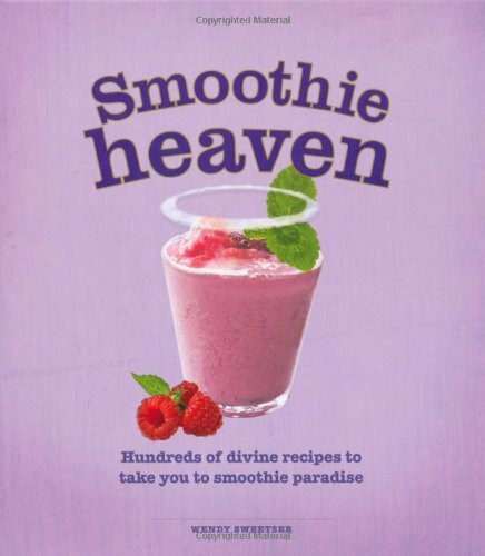 Smoothie Heaven: Hundreds of Divine Recipes to Take You to Smoothie Heaven