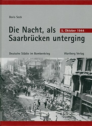 Die Nacht, als Saarbrücken unterging - 5. Oktober 1944 Die Nacht, als Saarbrücken unterging - 5. Oktober 1944