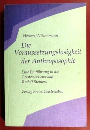 Die Voraussetzungslosigkeit der Anthroposophie. Eine Einführung in die Geisteswissenschaft Rudolf Steiners