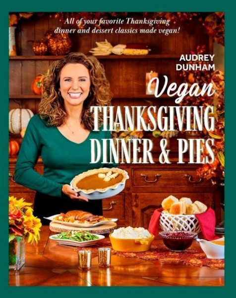 Vegan Thanksgiving Dinner and Pies: All of Your Thanksgiving Dinner and Dessert Classics Made Vegan!
