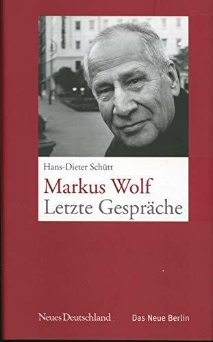 Markus Wolf. Letzte Gespräche: Geführt und aufgeschrieben von Hans-Dieter Schütt