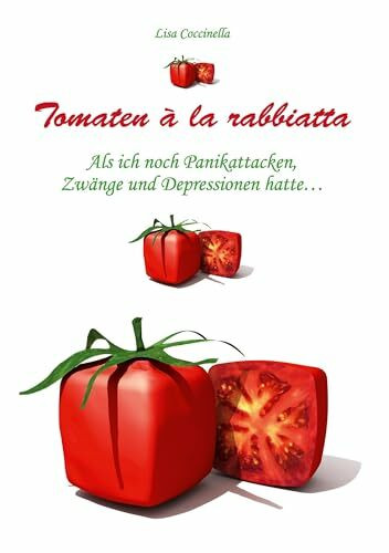 Tomaten à la rabbiatta: Als ich noch Panikattacken, Zwänge und Depressionen hatte ...