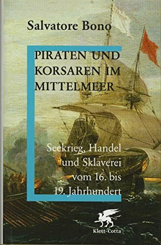 Piraten und Korsaren im Mittelmeer: Seekrieg, Handel und Sklaverei vom 16. bis 19. Jahrhundert
