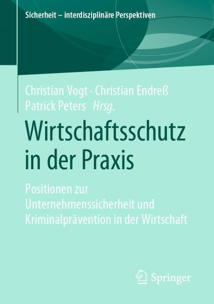 Wirtschaftsschutz in der Praxis: Positionen zur Unternehmenssicherheit und Kriminalprävention in der Wirtschaft (Sicherheit – interdisziplinäre Perspektiven)