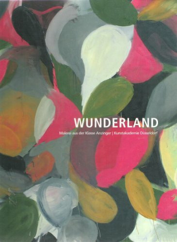 Wunderland. Malerei aus der Klasse Anzinger / Kunstakademie Düsseldorf