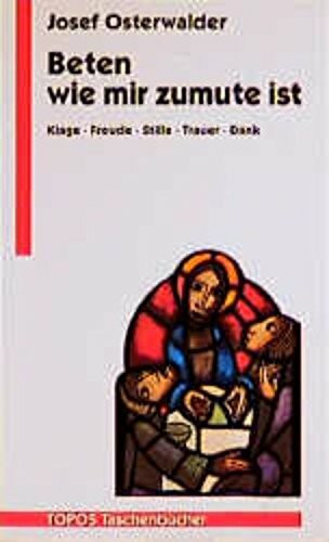 Beten wie mir zumute ist: Klage - Freude - Stille - Trauer - Dank