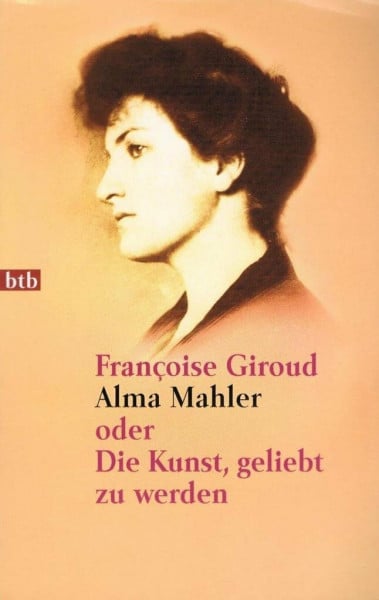 Alma Mahler. Oder die Kunst, geliebt zu werden.