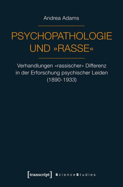 Psychopathologie und »Rasse«. Verhandlungen »rassischer« Differenz in der Erforschung psychischer Leiden (1890-1933) (Science Studies)