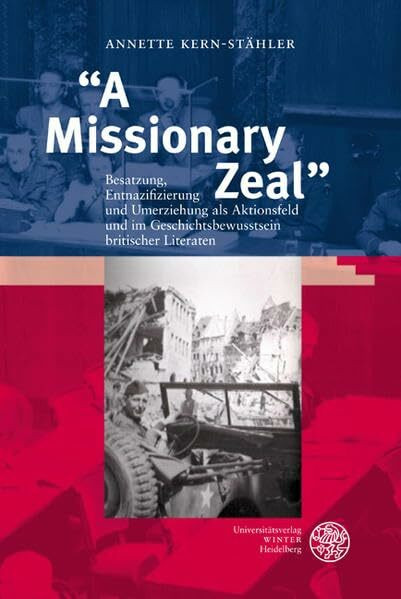 "A Missionary Zeal": Besatzung, Entnazifizierung und Umerziehung als Aktionsfeld und im Geschichtsbewusstsein britischer Literaten (Anglistische Forschungen)