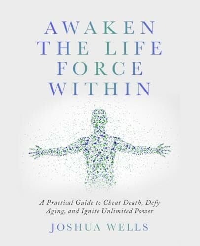 Awaken the Life Force Within: The Ultimate Guide to Cheat Death, Defy Aging, and Experience Unlimited Power! Awaken the Life Force Within: The Ultimate Guide to Cheat Death, Defy Aging, and Experience Unlimited Power!
