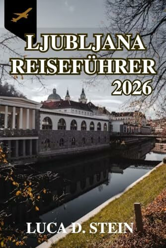 LJUBLJANA REISEFÜHRER 2026: Entdecken Sie die Geheimnisse und Überraschungen im Herzen Sloweniens!