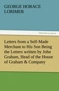 Letters from a Self-Made Merchant to His Son Being the Letters written by John Graham, Head of the House of Graham & Company, Pork-Packers in Chicago, familiarly known on 'Change as "Old Gorgon Graham