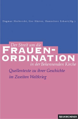 Der Streit um die Frauenordination in der Bekennenden Kirche: Quellentexte zu ihrer Geschichte im Zweiten Weltkrieg