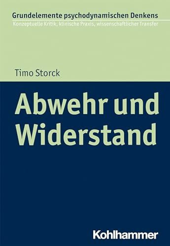 Abwehr und Widerstand (Grundelemente psychodynamischen Denkens: Konzeptuelle Kritik, klinische Praxis, wissenschaftlicher Transfer, 6, Band 6)