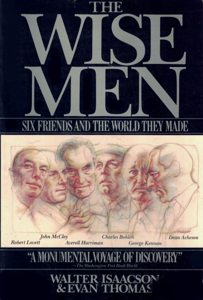 The Wise Men: Six Friends and the World They Made : Acheson, Bohlen, Harriman, Kennan, Lovett, McCloy