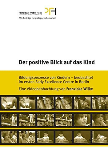 Der positive Blick auf das Kind: Bildungsprozesse von Kindern - beobachtet im ersten Early Excellence Centre in Berlin: eine Videobeobachtung