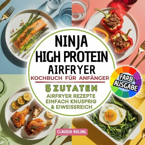 Ninja High Protein Airfryer Kochbuch für Anfänger: 5 Zutaten Airfryer Rezepte – einfach, knusprig & eiweißreich. Mit Fleisch, Fisch, vegetarisch & süß | in Farbdruck