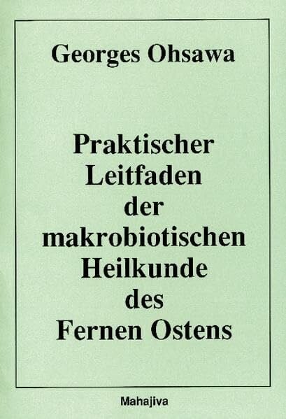 Praktischer Leitfaden der makrobiotischen Heilkunde des Fernen Ostens: Lehrgang über die Philosophie und die Medizin des Fernen Ostens - Kompendium für Fortgeschrittene