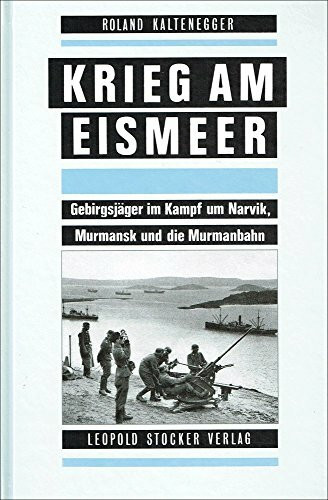 Krieg am Eismeer: Gebirgsjäger im Kampf um Narvik, Murmansk und die Murmanbahn