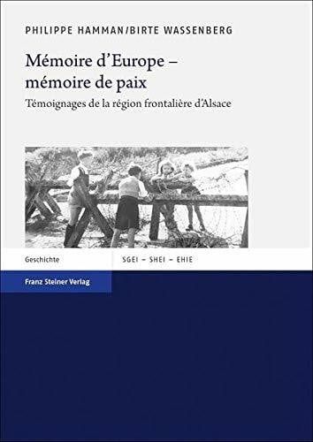 Mémoire d'Europe – mémoire de paix: Témoignages de la région frontalière d'Alsace (Studien zur Geschichte der Europäischen Integration (SGEI) / Études ... the History of European Integration (SHEI))