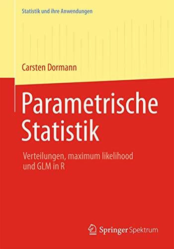 Parametrische Statistik: Verteilungen, Maximum Likelihood und GLM in R (Statistik und Ihre Anwendungen) (German Edition)