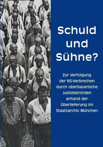 Schuld und Sühne? Zur Verfolgung der NS-Verbrechen durch oberbayerische Justizbehörden anhand der Überlieferung im Staatsarchiv München: Eine ... Archive Bayerns - Kleine Ausstellungen)