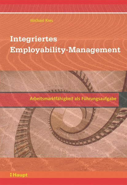 Integriertes Employability-Management: Arbeitsmarktfähigkeit als Führungsaufgabe