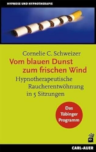 Vom blauen Dunst zum frischen Wind: Hypnotherapeutische Raucherentwöhnung in 5 Sitzungen. Das Tübinger Programm (Hypnose und Hypnotherapie)