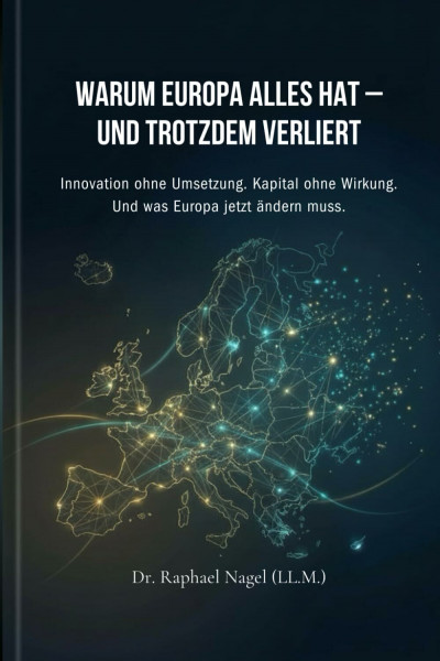 WARUM EUROPA ALLES HAT – UND TROTZDEM VERLIERT: Innovation ohne Umsetzung. Kapital ohne Wirkung. Und was Europa jetzt ändern muss.