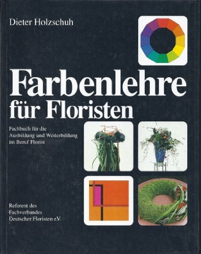 Farbenlehre für Floristen. Fachbuch für die Ausbildung und Weiterbildung im Beruf Florist Farbenlehre für Floristen. Fachbuch für die Ausbildung und Weiterbildung im Beruf Florist