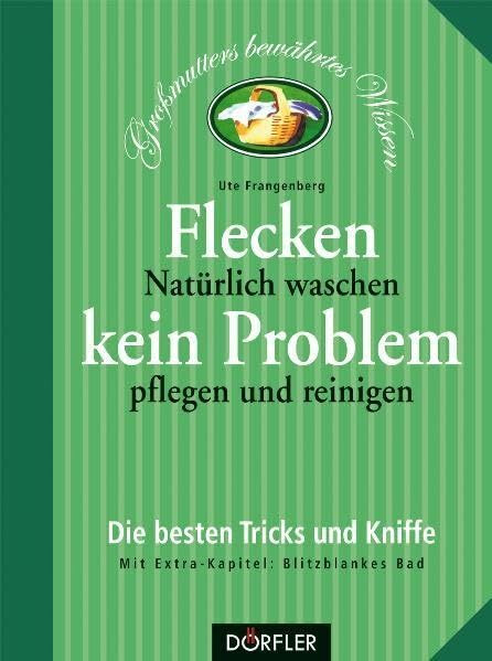 Flecken kein Problem: Natürlich waschen, pflegen und reinigen: Natürlich waschen, pflegen und reinigen. Die besten Tricks und Kniffe