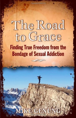 The Road to Grace: Finding True Freedom from the Bondage of Sexual Addiction