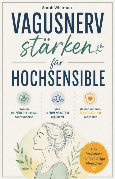 Vagusnerv stärken für Hochsensible: Wie du Reizüberflutung sanft linderst, das Nervensystem regulierst und deinen inneren Schutzschild aktivierst – Das Praxisbuch für feinfühlige Menschen