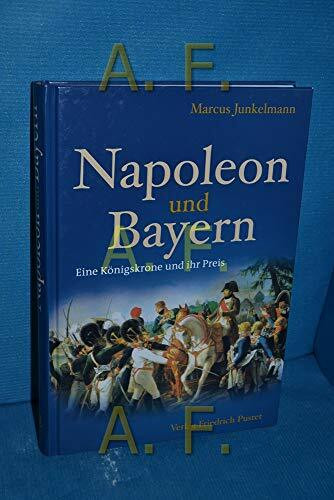 Napoleon und Bayern: Eine Königskrone und ihr Preis (Bayerische Geschichte)