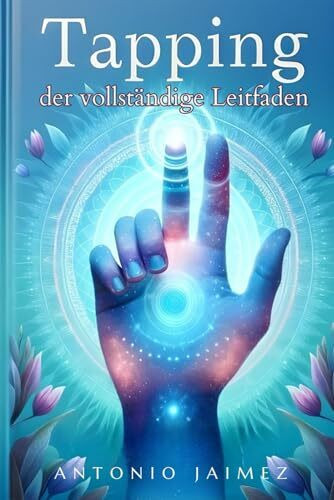 Klopfen, der vollständige Leitfaden: Die EFT-Technik, die das emotionale Wohlbefinden revolutioniert