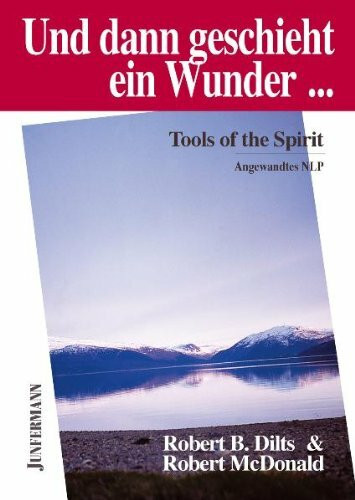 Und dann geschieht ein Wunder ...: Tools of the Spirit. Angewandtes NLP