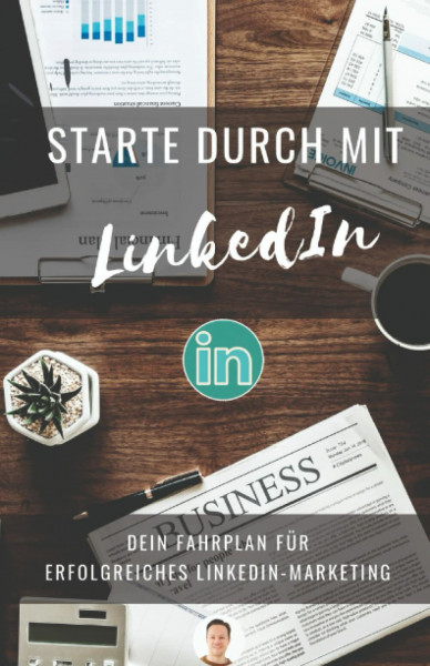 Starte durch mit LinkedIn: Erfolgreiches LinkedIn Marketing: Mit überzeugendem Profil und Personal Branding neue Kontakte, Leads und Kunden mit LinkedIn gewinnen.