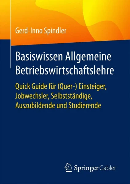 Basiswissen Allgemeine Betriebswirtschaftslehre: Quick Guide für (Quer-) Einsteiger, Jobwechsler, Selbstständige, Auszubildende und Studierende