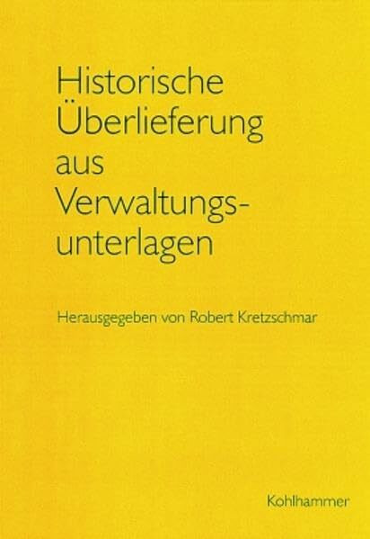 Historische Überlieferung aus Verwaltungsunterlagen: Zur Praxis der archivischen Bewertung in Baden-Württemberg (Werkhefte der Staatlichen ... / Serie A Landesarchivdirektion, Band 7)