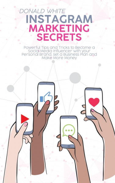 Instagram Marketing Secrets: Powerful Tips and Tricks to Become a Social Media Influencer with your Personal Brand, set a Business Plan and Make Mo