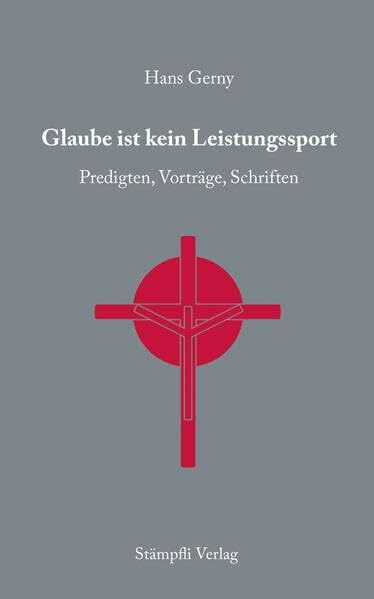 Glaube ist kein Leistungssport: Predigten, Vorträge, Schriften